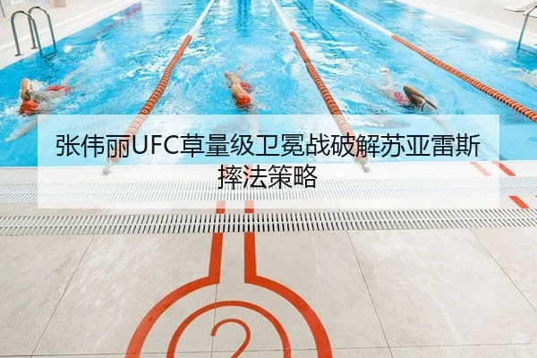 张伟丽UFC草量级卫冕战破解苏亚雷斯摔法策略